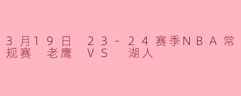 3月19日 23-24赛季NBA常规赛 老鹰 VS 湖人